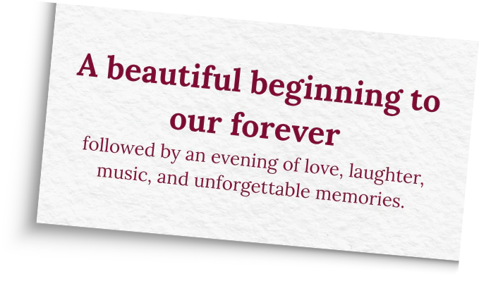 A beautiful beginning to our forever, followed by an evening of love, laughter, music, and unforgettable memories.