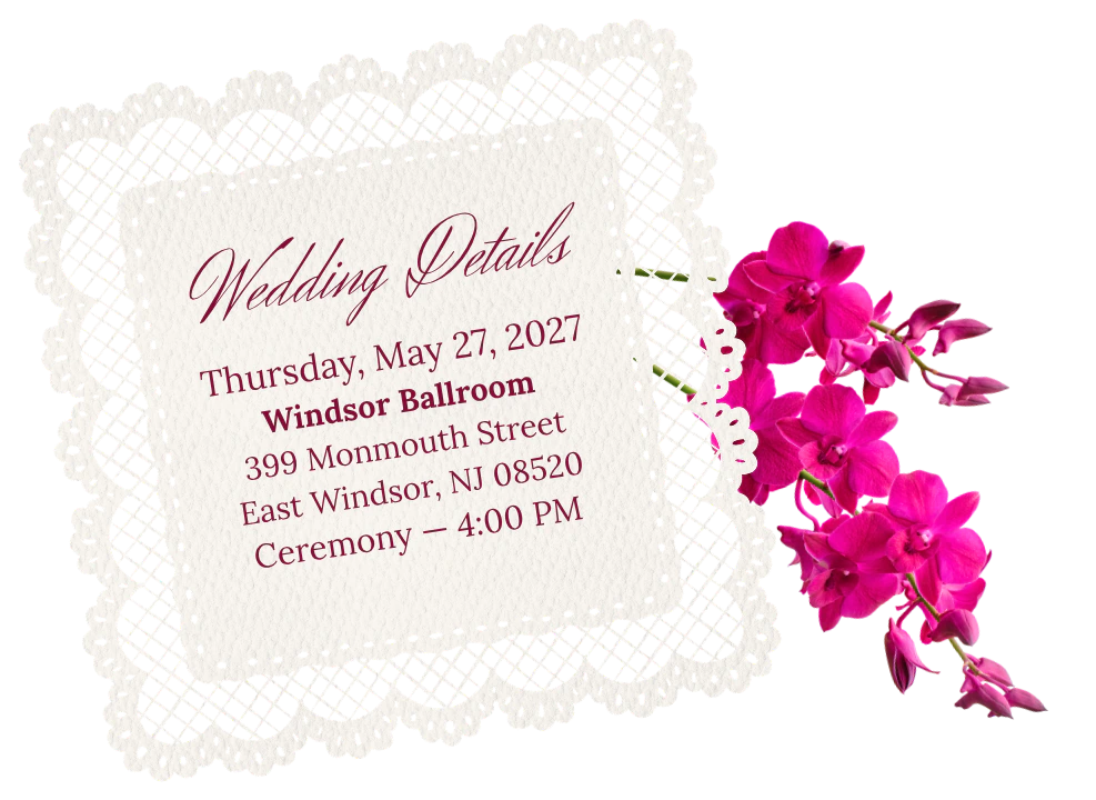 Wedding Details: Thursday, May 27, 2027. Windsor Ballroom, 399 Monmouth Street, East Windsor, NJ 08520. Ceremony at 4:00 PM.
